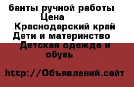 банты ручной работы › Цена ­ 30 - Краснодарский край Дети и материнство » Детская одежда и обувь   